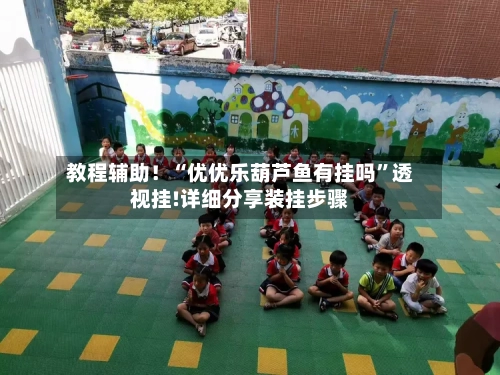 教程辅助！“优优乐葫芦鱼有挂吗”透视挂!详细分享装挂步骤