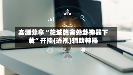 实测分享“花城牌舍外卦神器下载”开挂(透视)辅助神器-第2张图片
