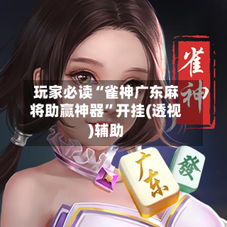 玩家必读“雀神广东麻将助赢神器”开挂(透视)辅助-第2张图片