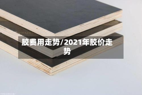 胶费用走势/2021年胶价走势-第2张图片