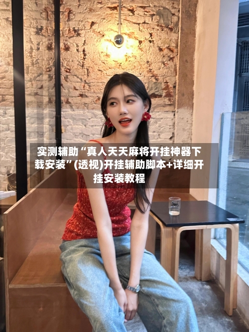 实测辅助“真人天天麻将开挂神器下载安装”(透视)开挂辅助脚本+详细开挂安装教程-第2张图片