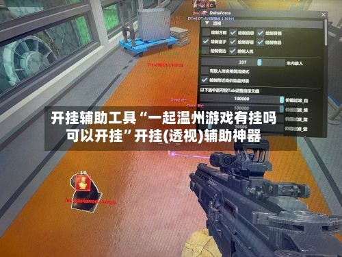 开挂辅助工具“一起温州游戏有挂吗可以开挂”开挂(透视)辅助神器