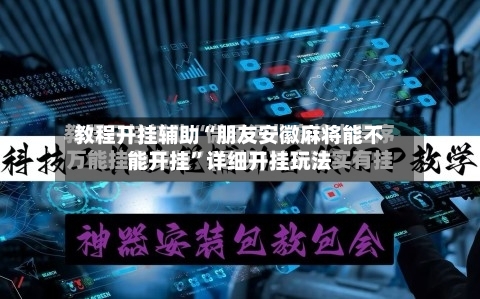 教程开挂辅助“朋友安徽麻将能不能开挂	”详细开挂玩法-第2张图片
