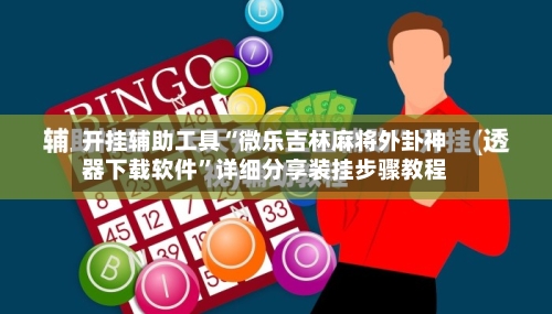 开挂辅助工具“微乐吉林麻将外卦神器下载软件”详细分享装挂步骤教程-第2张图片
