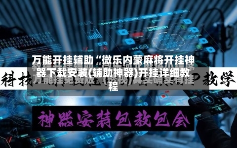 万能开挂辅助“微乐内蒙麻将开挂神器下载安装(辅助神器)开挂详细教程-第2张图片