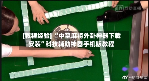 [教程经验] “中至麻将外卦神器下载安装”科技辅助神器手机版教程-第2张图片