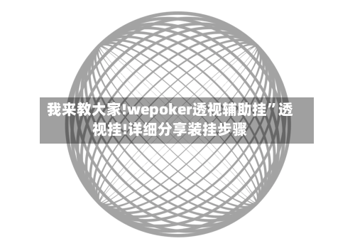 我来教大家!wepoker透视辅助挂	”透视挂!详细分享装挂步骤-第2张图片