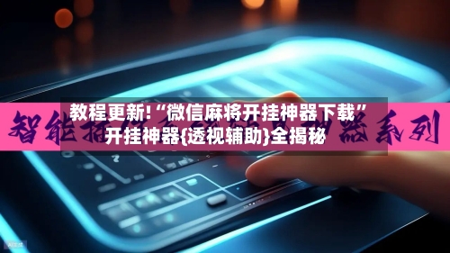 教程更新!“微信麻将开挂神器下载”开挂神器{透视辅助}全揭秘