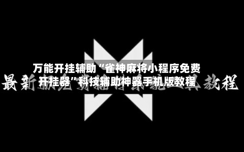 万能开挂辅助“雀神麻将小程序免费开挂器”科技辅助神器手机版教程-第3张图片