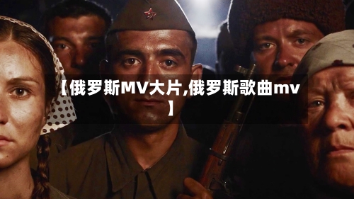 【俄罗斯MV大片,俄罗斯歌曲mv】