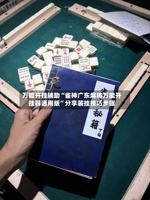万能开挂辅助“雀神广东麻将万能开挂器通用版”分享装挂技巧步骤-第2张图片