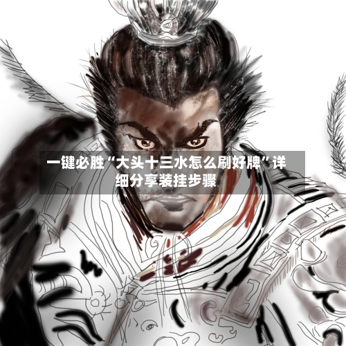 一键必胜“大头十三水怎么刷好牌”详细分享装挂步骤-第3张图片