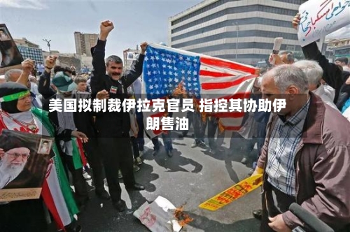 美国拟制裁伊拉克官员 指控其协助伊朗售油-第1张图片