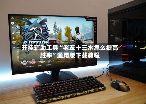 开挂辅助工具“老友十三水怎么提高胜率”通用版下载教程-第2张图片