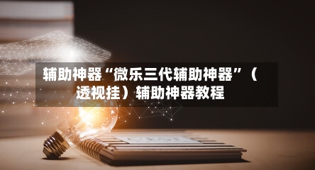 辅助神器“微乐三代辅助神器”（透视挂）辅助神器教程-第3张图片