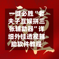 一键必胜“老夫子互娱拼三张辅助器”详细外挂透视辅助软件教程