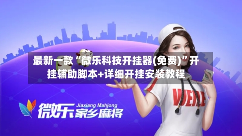 最新一款“微乐科技开挂器(免费)	”开挂辅助脚本+详细开挂安装教程-第2张图片
