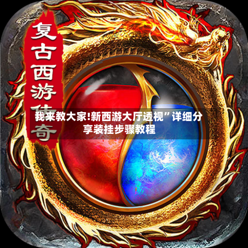 我来教大家!新西游大厅透视”详细分享装挂步骤教程-第3张图片
