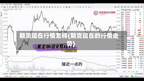 期货现在行情怎样(期货现在的行情走势)-第3张图片