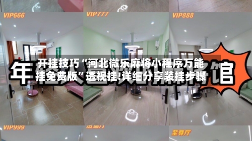 开挂技巧“河北微乐麻将小程序万能挂免费版	”透视挂!详细分享装挂步骤-第2张图片