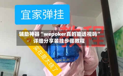 辅助神器“wepoker真的能透视吗”详细分享装挂步骤教程