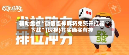 辅助盘点“微信雀神麻将免费开挂器下载”(透视)其实确实有挂-第3张图片