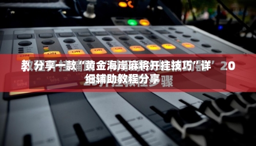 分享一款“黄金海岸麻将开挂技巧”详细辅助教程分享