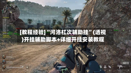 [教程经验]“河洛杠次辅助挂”(透视)开挂辅助脚本+详细开挂安装教程