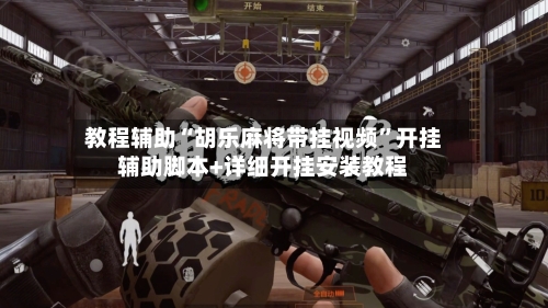 教程辅助“胡乐麻将带挂视频	”开挂辅助脚本+详细开挂安装教程-第2张图片