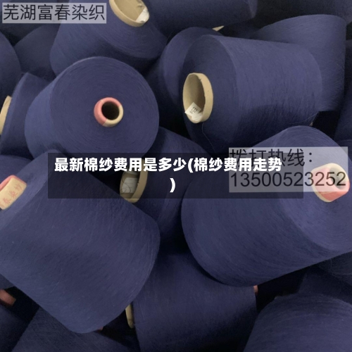 最新棉纱费用是多少(棉纱费用走势)