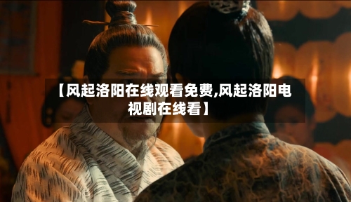 【风起洛阳在线观看免费,风起洛阳电视剧在线看】-第2张图片