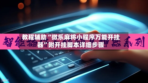 教程辅助“微乐麻将小程序万能开挂器	”附开挂脚本详细步骤-第2张图片