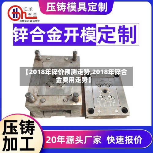 【2018年锌价预测走势,2018年锌合金费用走势】