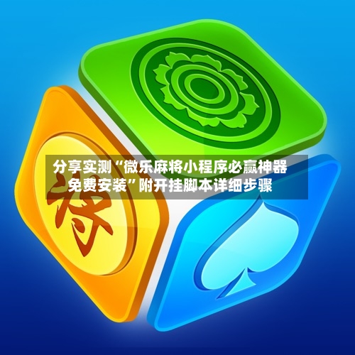 分享实测“微乐麻将小程序必赢神器免费安装	”附开挂脚本详细步骤-第2张图片