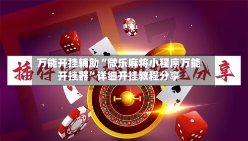 万能开挂辅助“微乐麻将小程序万能开挂器”详细开挂教程分享-第2张图片