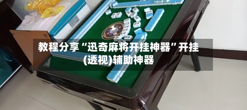教程分享“迅奇麻将开挂神器”开挂(透视)辅助神器-第2张图片