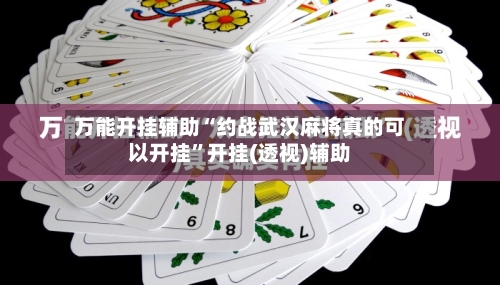 万能开挂辅助“约战武汉麻将真的可以开挂”开挂(透视)辅助