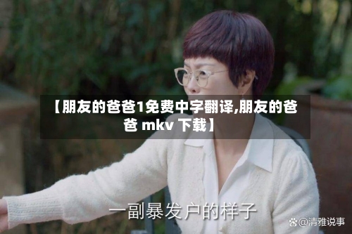 【朋友的爸爸1免费中字翻译,朋友的爸爸 mkv 下载】