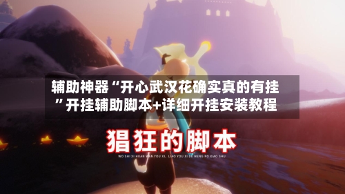 辅助神器“开心武汉花确实真的有挂”开挂辅助脚本+详细开挂安装教程-第3张图片