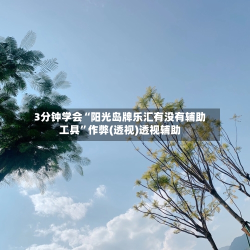 3分钟学会“阳光岛牌乐汇有没有辅助工具	”作弊(透视)透视辅助-第2张图片