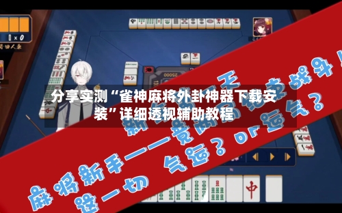 分享实测“雀神麻将外卦神器下载安装”详细透视辅助教程