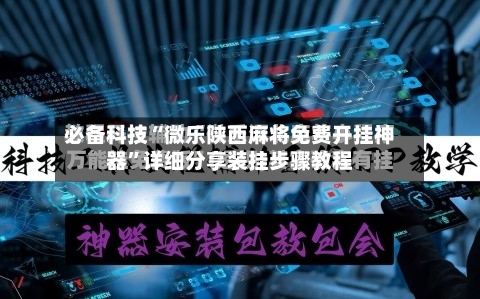 必备科技“微乐陕西麻将免费开挂神器	”详细分享装挂步骤教程-第2张图片