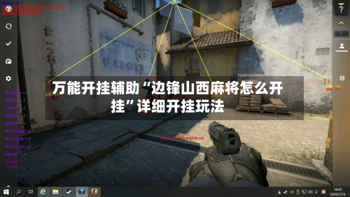 万能开挂辅助“边锋山西麻将怎么开挂	”详细开挂玩法-第3张图片