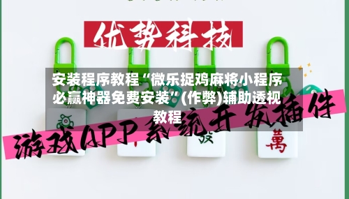 安装程序教程“微乐捉鸡麻将小程序必赢神器免费安装”(作弊)辅助透视教程-第3张图片