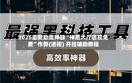 2026最新助赢神器“神盾大厅透视免费”作弊(透视) 开挂辅助教程-第3张图片