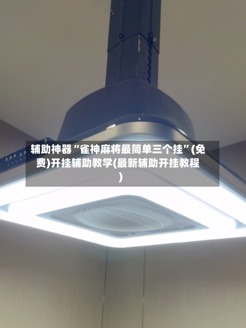 辅助神器“雀神麻将最简单三个挂	”(免费)开挂辅助教学(最新辅助开挂教程)-第2张图片
