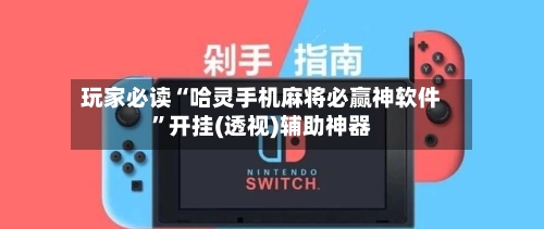 玩家必读“哈灵手机麻将必赢神软件”开挂(透视)辅助神器