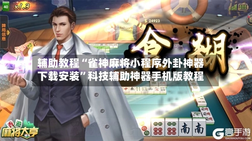 辅助教程“雀神麻将小程序外卦神器下载安装”科技辅助神器手机版教程-第2张图片