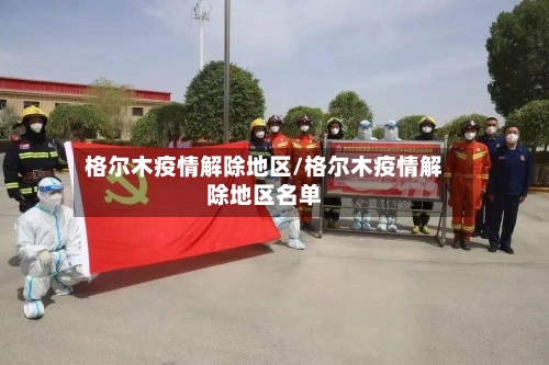 格尔木疫情解除地区/格尔木疫情解除地区名单-第2张图片