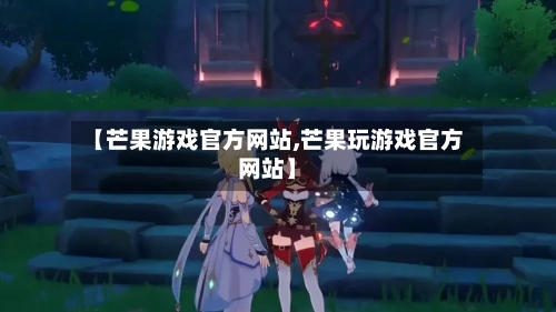【芒果游戏官方网站,芒果玩游戏官方网站】